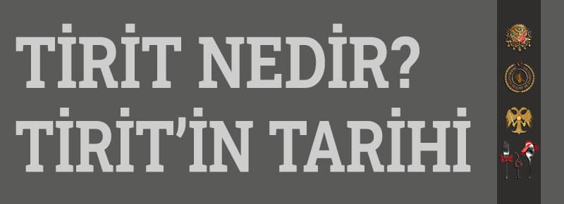 Tirit Nedir? Tirit'in Tarihi Geçmişi...