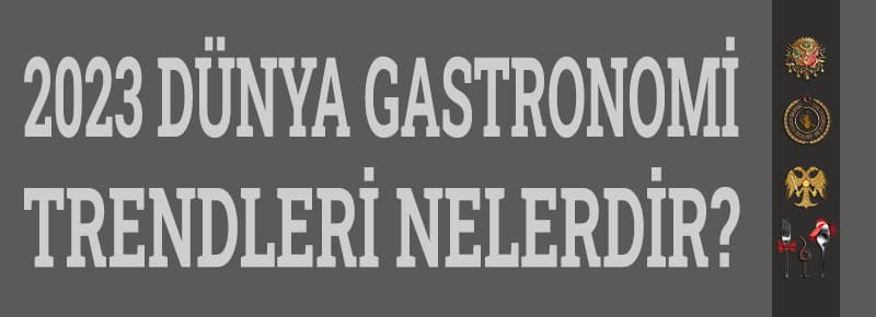 2023 Dünya Gastronomi Trendleri Nelerdir?