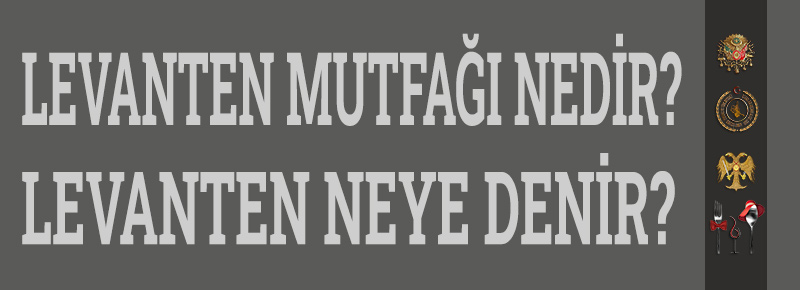 Levanten Mutfağı Nedir? Levanten Neye Denir?