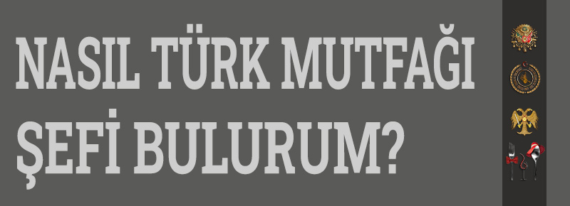 Nasıl Türk Mutfağı Şefi Bulurum? Türk Mutfağı Şefi Arıyorum