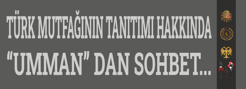 Türk Mutfağının Tanıtımı Hakkında “Umman” dan Sohbet...