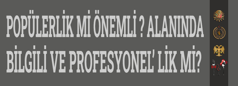 Popülerlik mi Önemli ? Alanında Bilgili ve Profesyonel’ lik mi?   