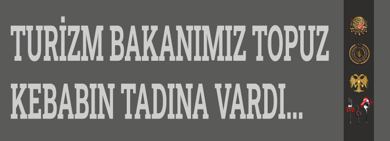 Turizm Bakanımız Topuz Kebabın Tadına Vardı