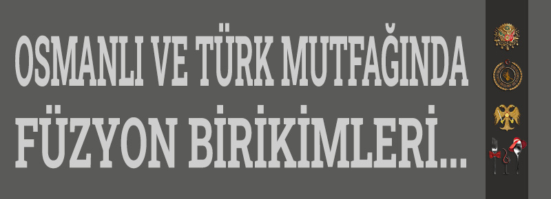 Osmanlı ve Türk mutfağında Füzyon Birikimleri...