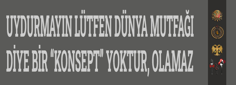 Uydurmayın Lütfen Dünya Mutfağı Diye Bir “Konsept” Yoktur, Olamaz