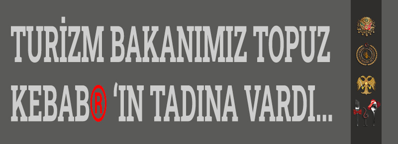 Turizm Bakanımız Topuz Kebab® ‘ın Tadına Vardı