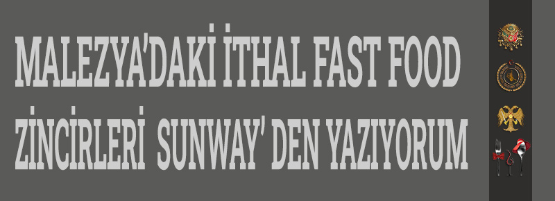 Malezya’daki İthal Fast Food Zincirleri  Sunway’ Den Yazıyorum