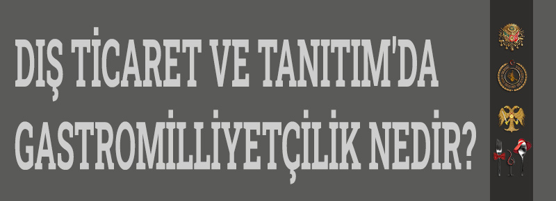 Dış Ticaret Ve Tanıtım'da Gastromilliyetçilik Nedir?