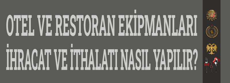 Otel Ve Restoran Ekipmanları İhracat ve İthalatı Nasıl Yapılır?