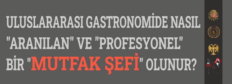 Uluslararası Gastronomide Aranılan Bir Mutfak Şefi Nasıl Olunur?