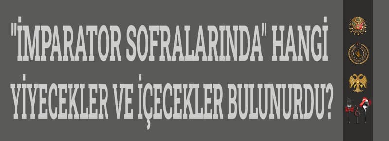 İmparator Sofralarındaki Yiyecek Ve İçecekler