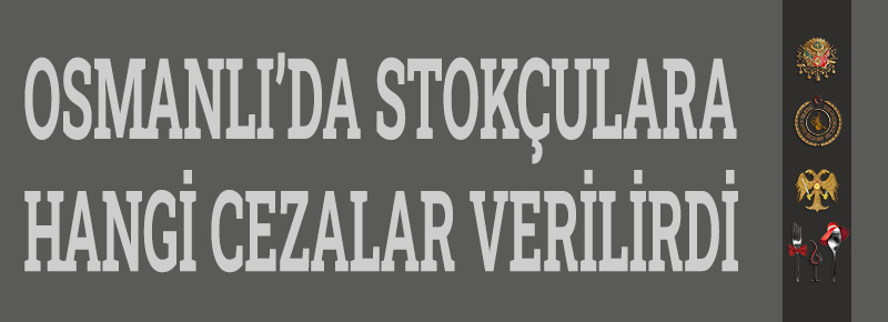 Osmanlı’da Stokçulara Hangi Cezalar Verilirdi