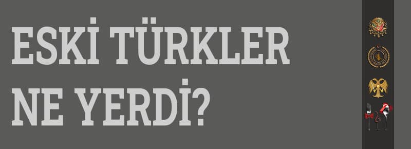 Eski Türkler Ne Yerdi?
